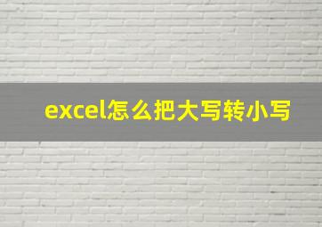 excel怎么把大写转小写