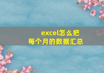 excel怎么把每个月的数据汇总