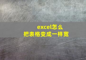 excel怎么把表格变成一样宽