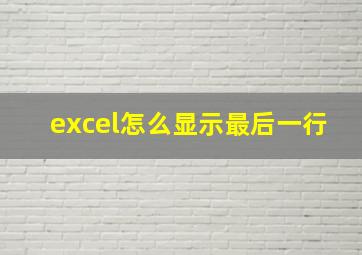 excel怎么显示最后一行