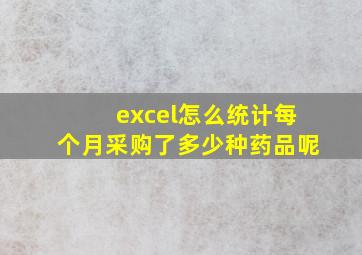 excel怎么统计每个月采购了多少种药品呢