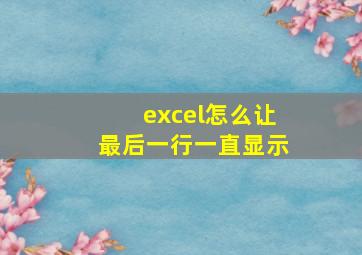 excel怎么让最后一行一直显示