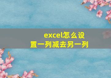 excel怎么设置一列减去另一列