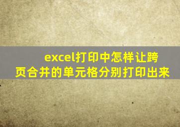 excel打印中怎样让跨页合并的单元格分别打印出来