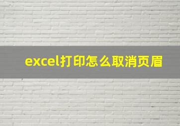 excel打印怎么取消页眉