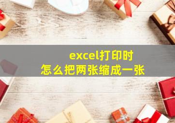 excel打印时怎么把两张缩成一张