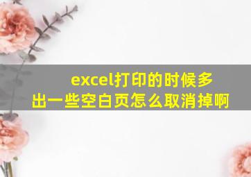 excel打印的时候多出一些空白页怎么取消掉啊