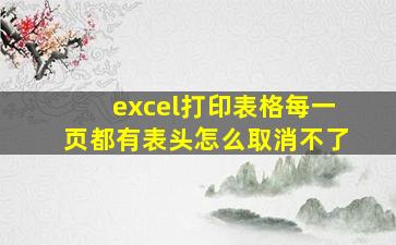 excel打印表格每一页都有表头怎么取消不了