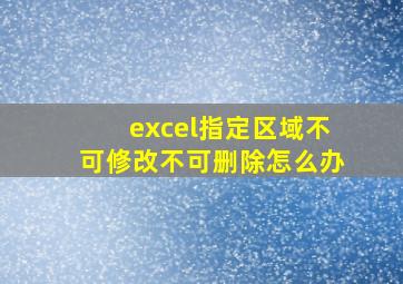 excel指定区域不可修改不可删除怎么办