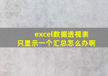 excel数据透视表只显示一个汇总怎么办啊