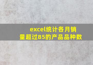 excel统计各月销量超过85的产品品种数