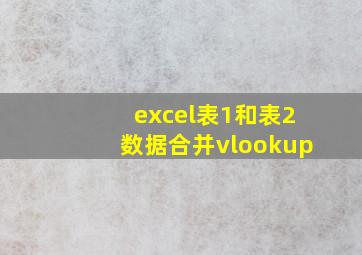 excel表1和表2数据合并vlookup