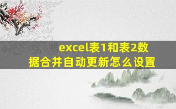 excel表1和表2数据合并自动更新怎么设置