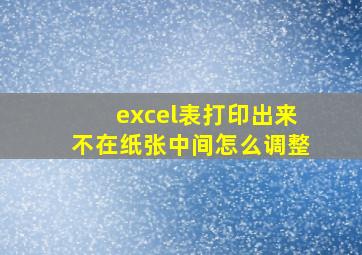 excel表打印出来不在纸张中间怎么调整