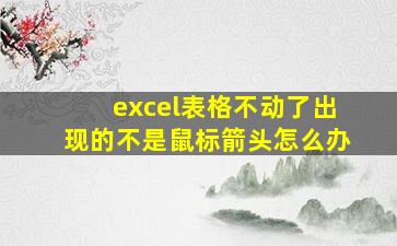 excel表格不动了出现的不是鼠标箭头怎么办