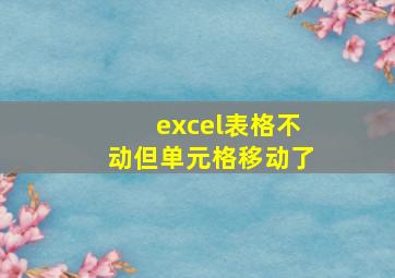 excel表格不动但单元格移动了