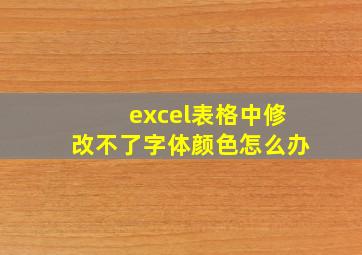 excel表格中修改不了字体颜色怎么办