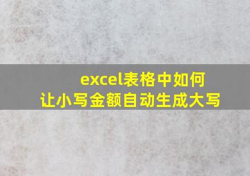 excel表格中如何让小写金额自动生成大写