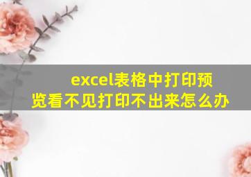 excel表格中打印预览看不见打印不出来怎么办