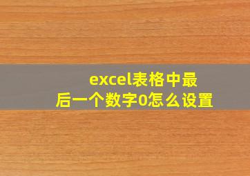 excel表格中最后一个数字0怎么设置