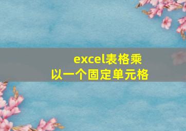 excel表格乘以一个固定单元格