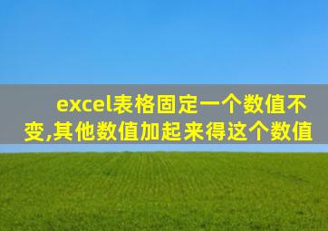 excel表格固定一个数值不变,其他数值加起来得这个数值