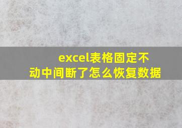 excel表格固定不动中间断了怎么恢复数据