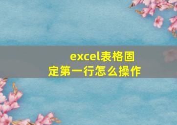 excel表格固定第一行怎么操作