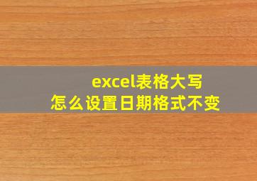 excel表格大写怎么设置日期格式不变