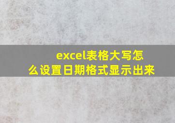 excel表格大写怎么设置日期格式显示出来