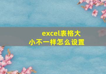 excel表格大小不一样怎么设置