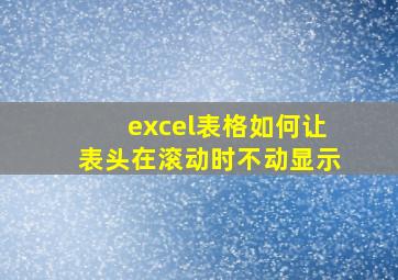 excel表格如何让表头在滚动时不动显示