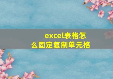 excel表格怎么固定复制单元格