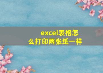 excel表格怎么打印两张纸一样