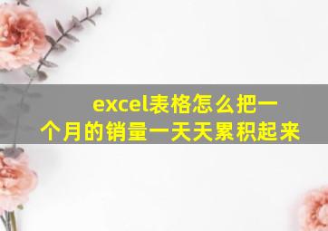 excel表格怎么把一个月的销量一天天累积起来