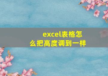 excel表格怎么把高度调到一样