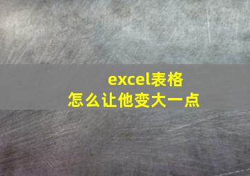 excel表格怎么让他变大一点