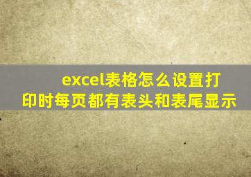 excel表格怎么设置打印时每页都有表头和表尾显示