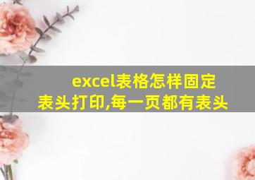 excel表格怎样固定表头打印,每一页都有表头