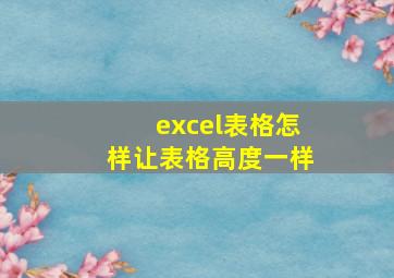 excel表格怎样让表格高度一样