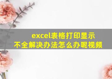 excel表格打印显示不全解决办法怎么办呢视频