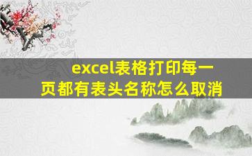 excel表格打印每一页都有表头名称怎么取消