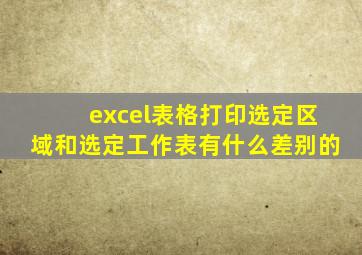 excel表格打印选定区域和选定工作表有什么差别的