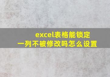 excel表格能锁定一列不被修改吗怎么设置