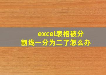 excel表格被分割线一分为二了怎么办