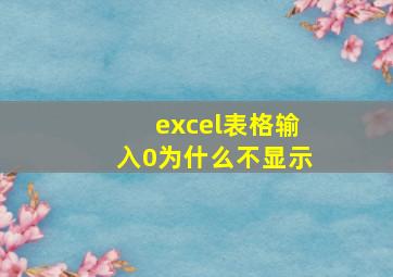 excel表格输入0为什么不显示