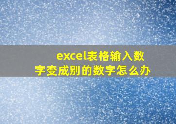 excel表格输入数字变成别的数字怎么办