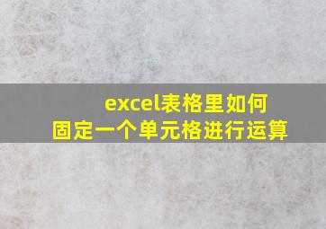 excel表格里如何固定一个单元格进行运算