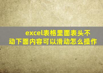 excel表格里面表头不动下面内容可以滑动怎么操作