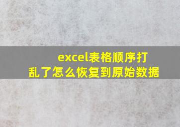 excel表格顺序打乱了怎么恢复到原始数据